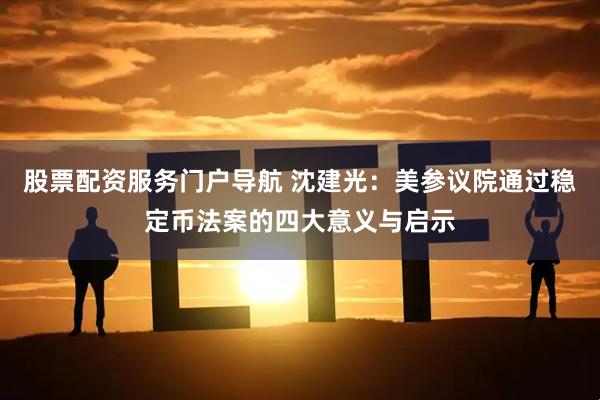 股票配资服务门户导航 沈建光：美参议院通过稳定币法案的四大意义与启示