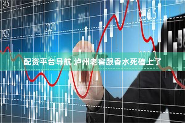 配资平台导航 泸州老窖跟香水死磕上了