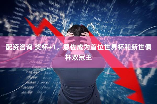 配资咨询 奖杯+1，恩佐成为首位世界杯和新世俱杯双冠王