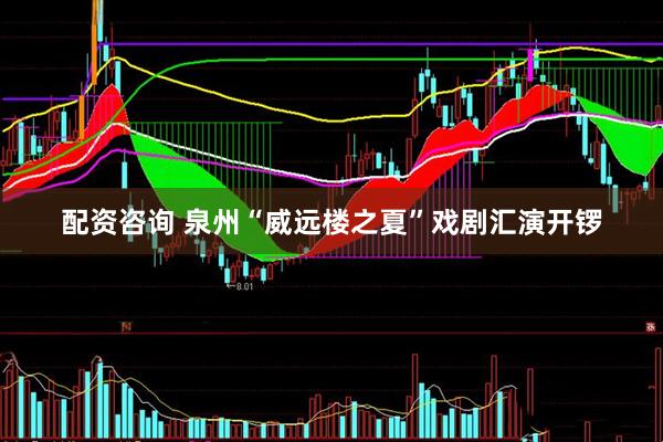 配资咨询 泉州“威远楼之夏”戏剧汇演开锣
