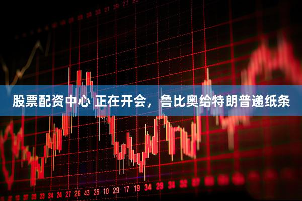 股票配资中心 正在开会，鲁比奥给特朗普递纸条
