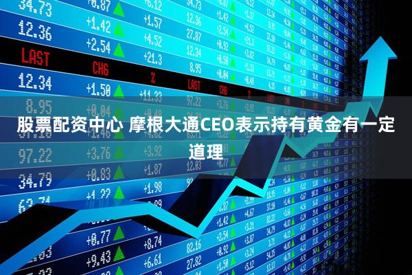 股票配资中心 摩根大通CEO表示持有黄金有一定道理
